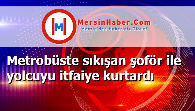 Metrobüste sıkışan şoför ile yolcuyu itfaiye kurtardı