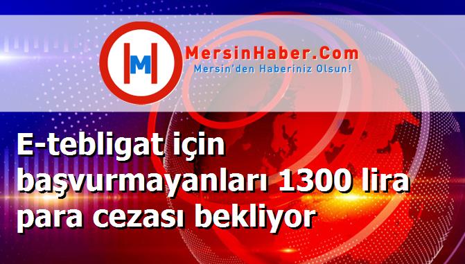 E-tebligat için başvurmayanları 1300 lira para cezası bekliyor
