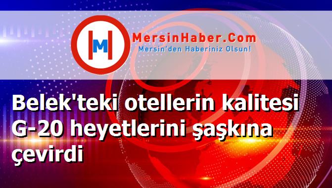 Belek'teki otellerin kalitesi G-20 heyetlerini şaşkına çevirdi