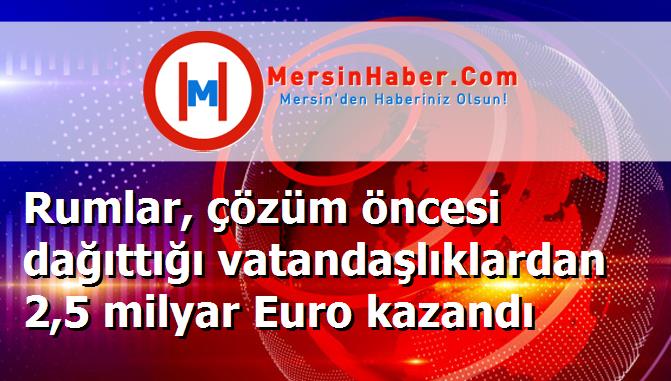 Rumlar, çözüm öncesi dağıttığı vatandaşlıklardan 2,5 milyar Euro kazandı