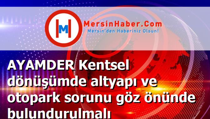 AYAMDER Kentsel dönüşümde altyapı ve otopark sorunu göz önünde bulundurulmalı