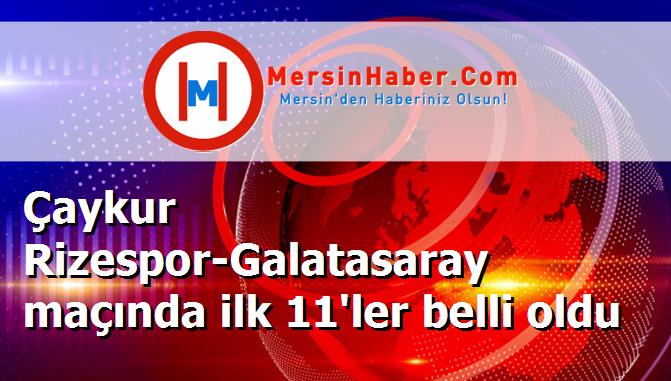 Çaykur Rizespor-Galatasaray maçında ilk 11'ler belli oldu