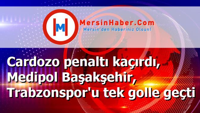 Cardozo penaltı kaçırdı, Medipol Başakşehir, Trabzonspor'u tek golle geçti