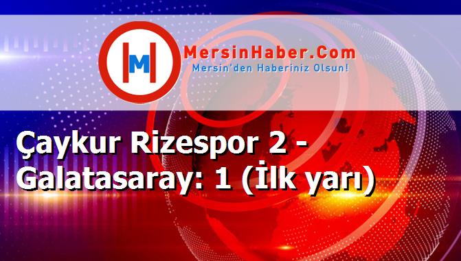 Çaykur Rizespor 2 - Galatasaray: 1 (İlk yarı)