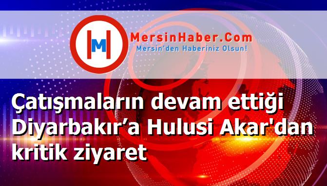 Çatışmaların devam ettiği Diyarbakır’a Hulusi Akar'dan kritik ziyaret