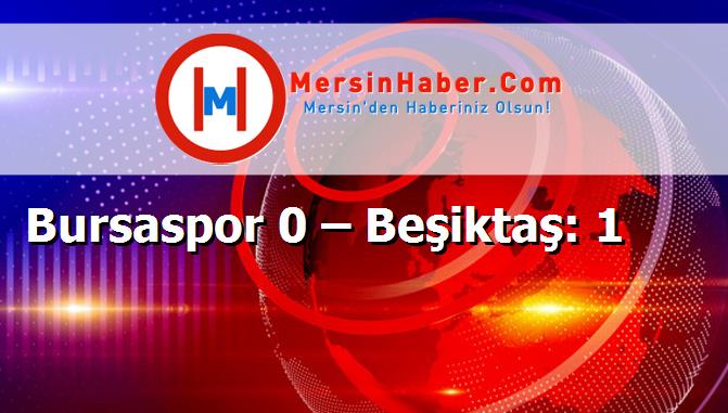 Bursaspor 0 – Beşiktaş: 1