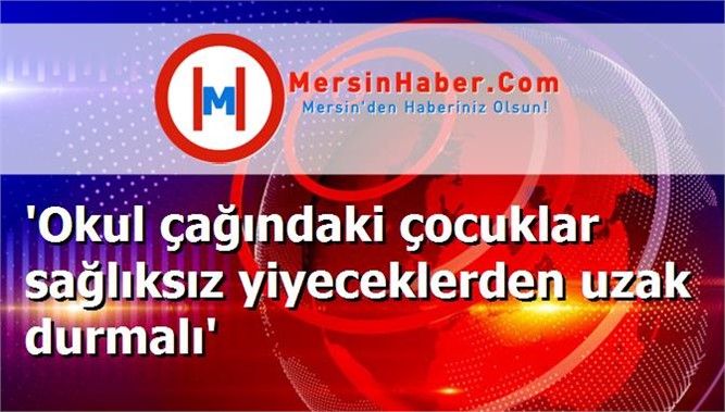 'Okul çağındaki çocuklar sağlıksız yiyeceklerden uzak durmalı'