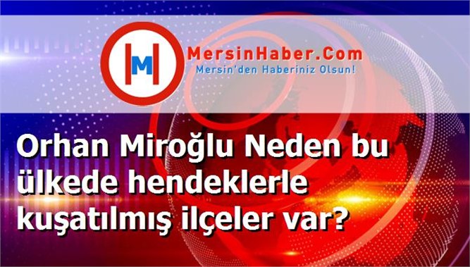 Orhan Miroğlu Neden bu ülkede hendeklerle kuşatılmış ilçeler var?