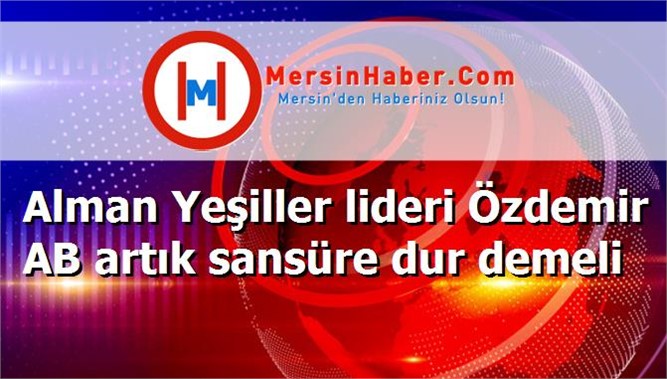 Alman Yeşiller lideri Özdemir AB artık sansüre dur demeli