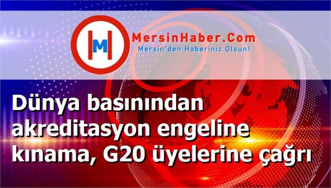 Dünya basınından akreditasyon engeline kınama, G20 üyelerine çağrı