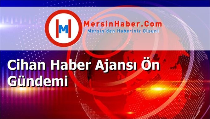 Cihan Haber Ajansı Ön Gündemi