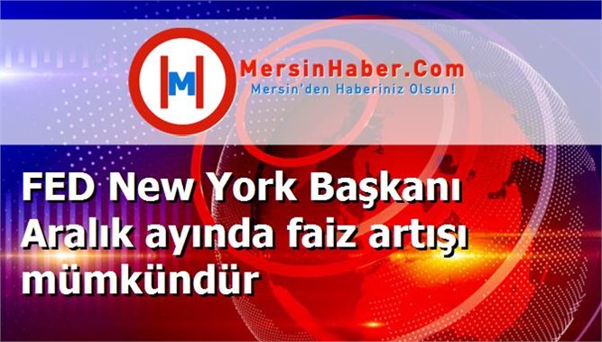 FED New York Başkanı Aralık ayında faiz artışı mümkündür
