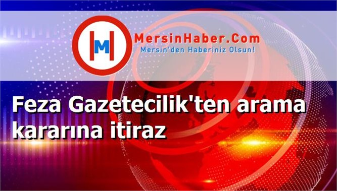 Feza Gazetecilik'ten arama kararına itiraz