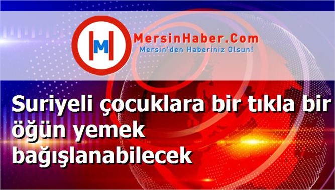 Suriyeli çocuklara bir tıkla bir öğün yemek bağışlanabilecek