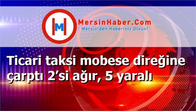 Ticari taksi mobese direğine çarptı 2’si ağır, 5 yaralı