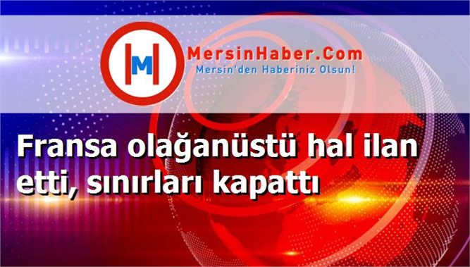 Fransa olağanüstü hal ilan etti, sınırları kapattı