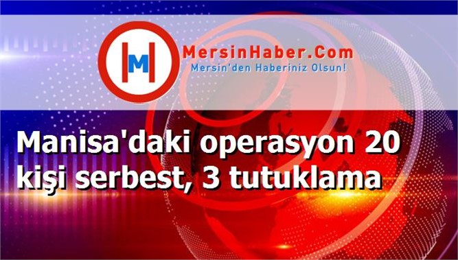 Manisa'daki operasyon 20 kişi serbest, 3 tutuklama