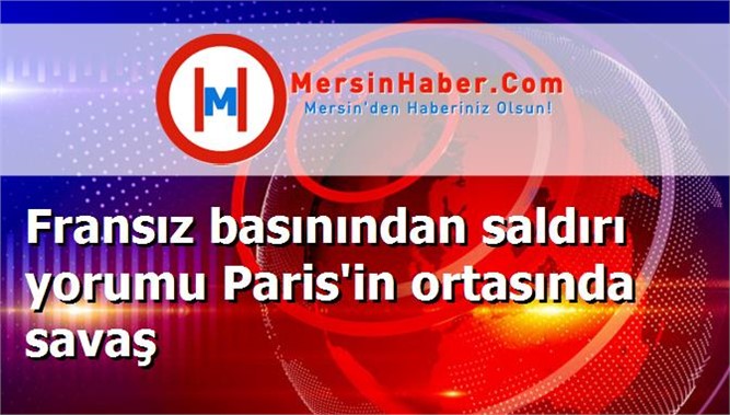Fransız basınından saldırı yorumu Paris'in ortasında savaş