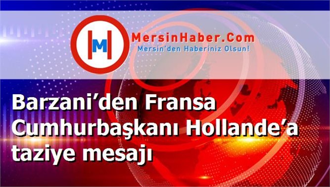 Barzani’den Fransa Cumhurbaşkanı Hollande’a taziye mesajı