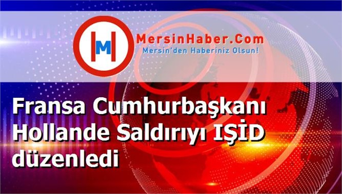 Fransa Cumhurbaşkanı Hollande Saldırıyı IŞİD düzenledi