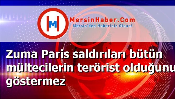 Zuma Paris saldırıları bütün mültecilerin terörist olduğunu göstermez