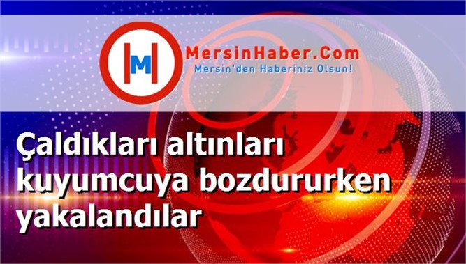 Çaldıkları altınları kuyumcuya bozdururken yakalandılar