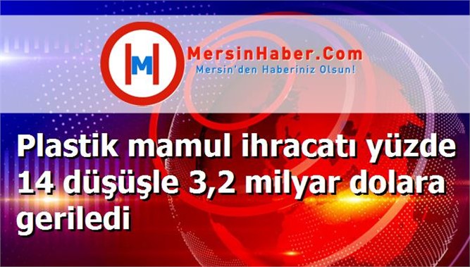 Plastik mamul ihracatı yüzde 14 düşüşle 3,2 milyar dolara geriledi