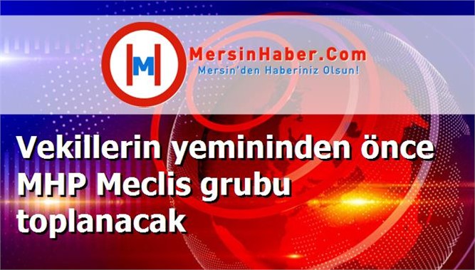 Vekillerin yemininden önce MHP Meclis grubu toplanacak