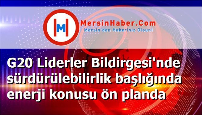 G20 Liderler Bildirgesi'nde sürdürülebilirlik başlığında enerji konusu ön planda
