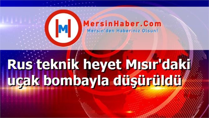 Rus teknik heyet Mısır'daki uçak bombayla düşürüldü