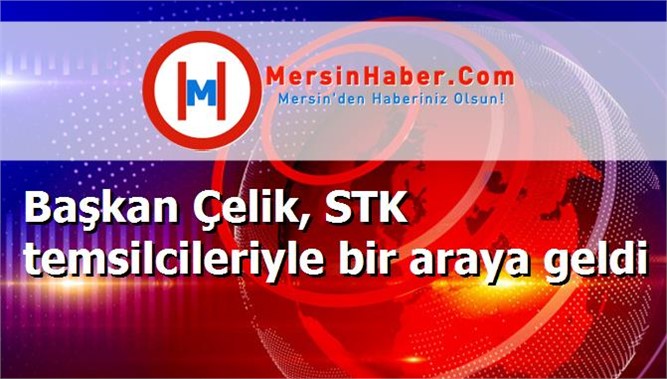 Başkan Çelik, STK temsilcileriyle bir araya geldi