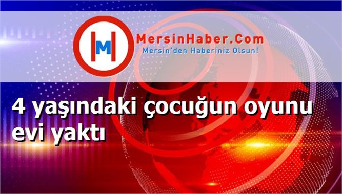 4 yaşındaki çocuğun oyunu evi yaktı