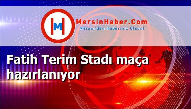 Fatih Terim Stadı maça hazırlanıyor