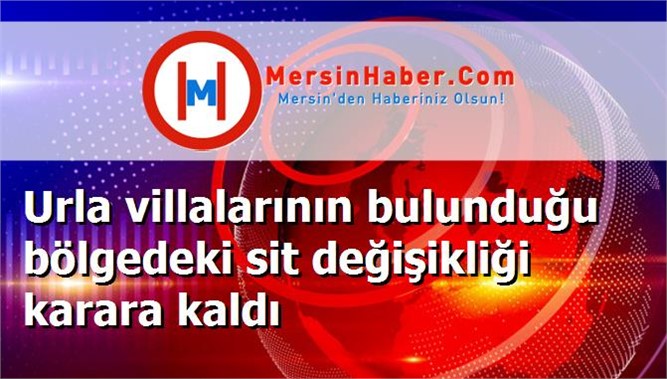 Urla villalarının bulunduğu bölgedeki sit değişikliği karara kaldı