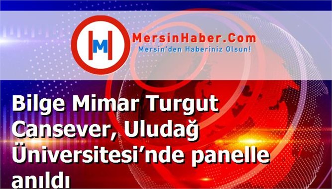 Bilge Mimar Turgut Cansever, Uludağ Üniversitesi’nde panelle anıldı