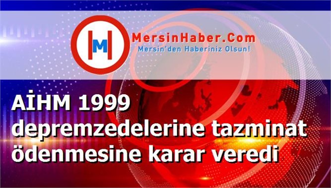 AİHM 1999 depremzedelerine tazminat ödenmesine karar veredi