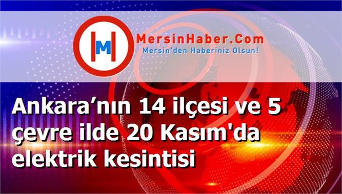 Ankara’nın 14 ilçesi ve 5 çevre ilde 20 Kasım'da elektrik kesintisi