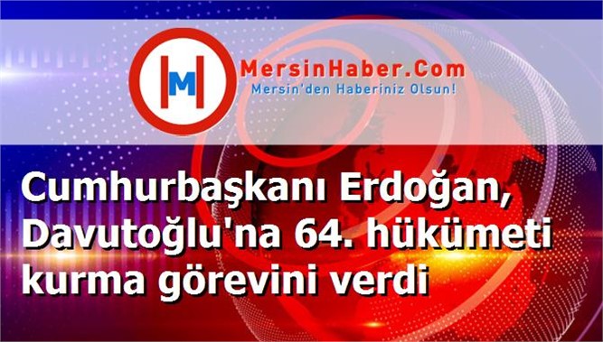 Cumhurbaşkanı Erdoğan, Davutoğlu'na 64. hükümeti kurma görevini verdi