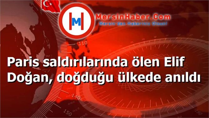 Paris saldırılarında ölen Elif Doğan, doğduğu ülkede anıldı