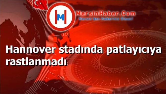 Hannover stadında patlayıcıya rastlanmadı
