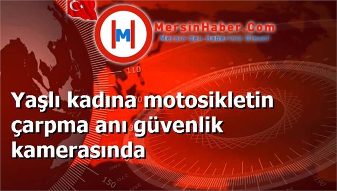 Yaşlı kadına motosikletin çarpma anı güvenlik kamerasında