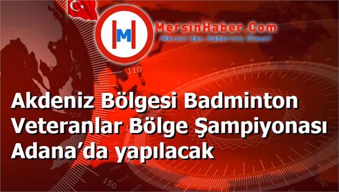 Akdeniz Bölgesi Badminton Veteranlar Bölge Şampiyonası Adana’da yapılacak