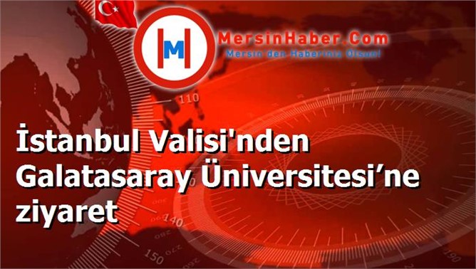 İstanbul Valisi'nden Galatasaray Üniversitesi’ne ziyaret