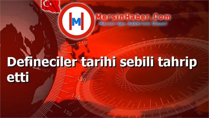 Defineciler tarihi sebili tahrip etti