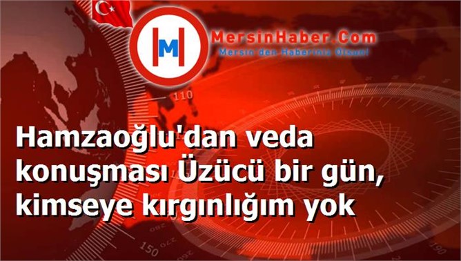 Hamzaoğlu'dan veda konuşması Üzücü bir gün, kimseye kırgınlığım yok