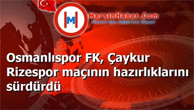 Osmanlıspor FK, Çaykur Rizespor maçının hazırlıklarını sürdürdü