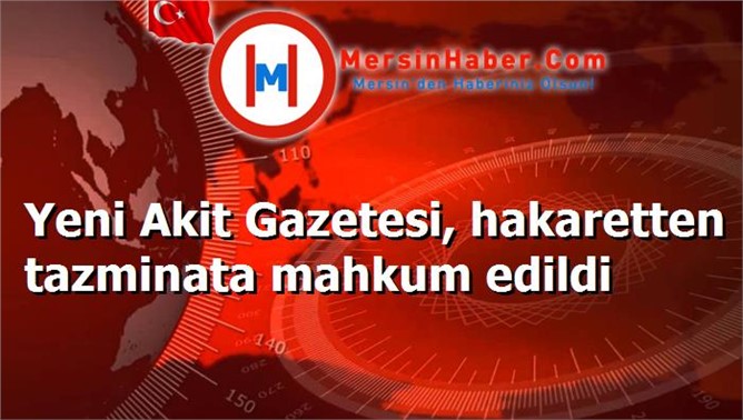 Yeni Akit Gazetesi, hakaretten tazminata mahkum edildi