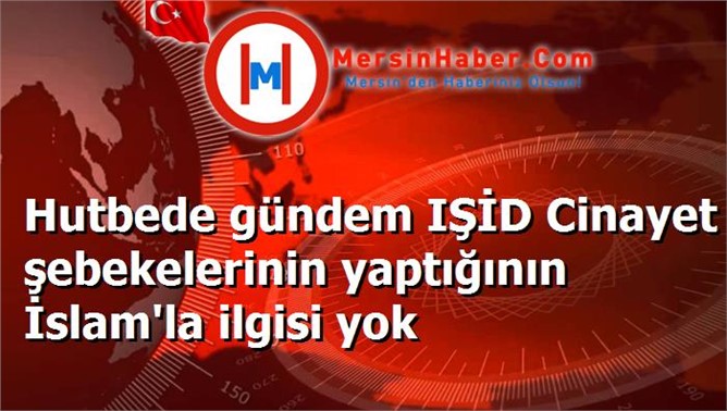 Hutbede gündem IŞİD Cinayet şebekelerinin yaptığının İslam'la ilgisi yok