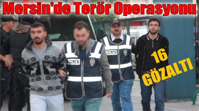 Mersin'de terör operasyonu 16 gözaltı
