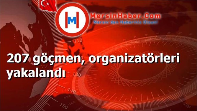 207 göçmen, organizatörleri yakalandı